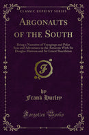 Argonauts of the South: Being a Narrative of Voyagings and Polar Seas and Adventures in the Antarctic With Sir Douglas Mawson and Sir Ernest Shackleton (Classic Reprint)