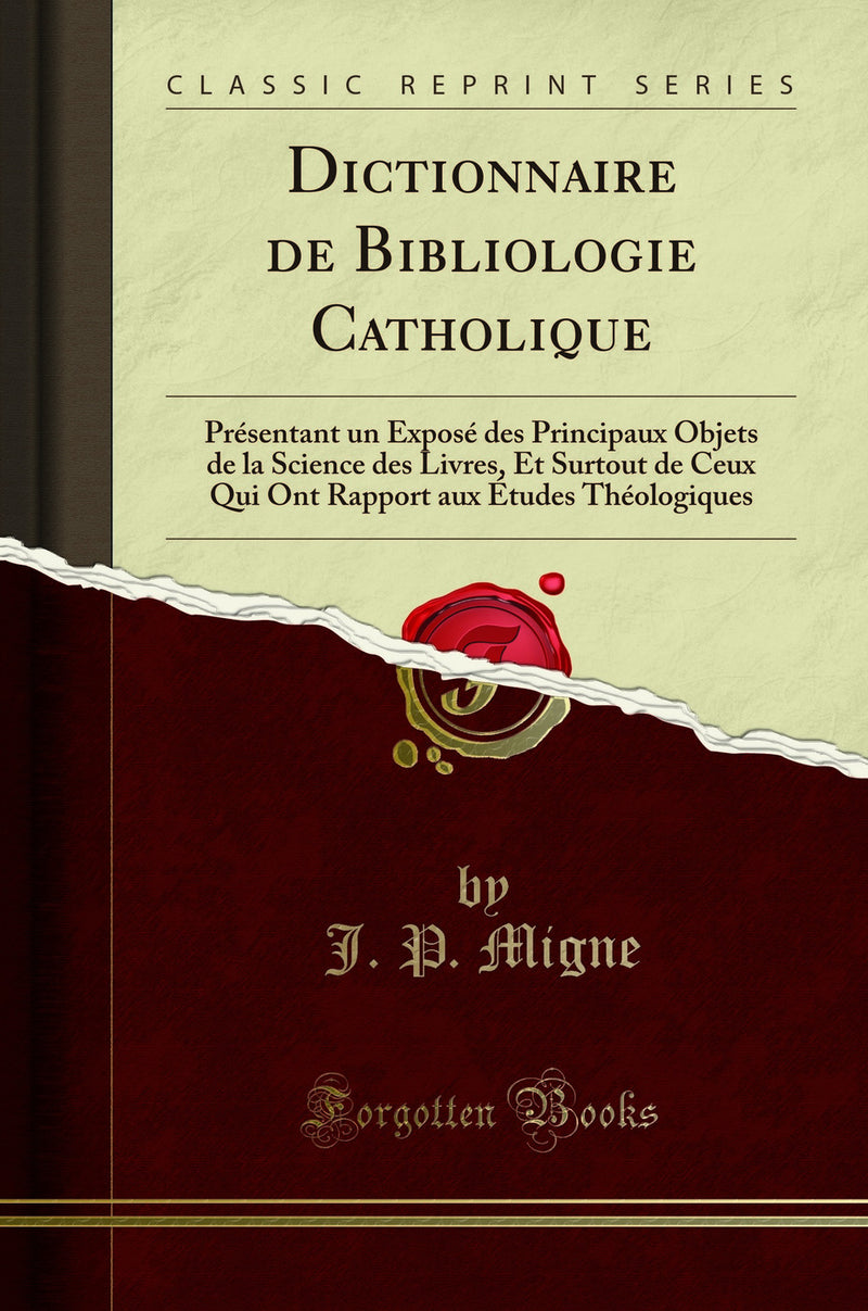 Dictionnaire de Bibliologie Catholique: Présentant un Exposé des Principaux Objets de la Science des Livres, Et Surtout de Ceux Qui Ont Rapport aux Études Théologiques (Classic Reprint)