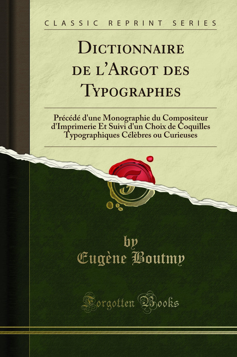 Dictionnaire de l''Argot des Typographes: Précédé d''une Monographie du Compositeur d''Imprimerie Et Suivi d''un Choix de Coquilles Typographiques Célèbres ou Curieuses (Classic Reprint)