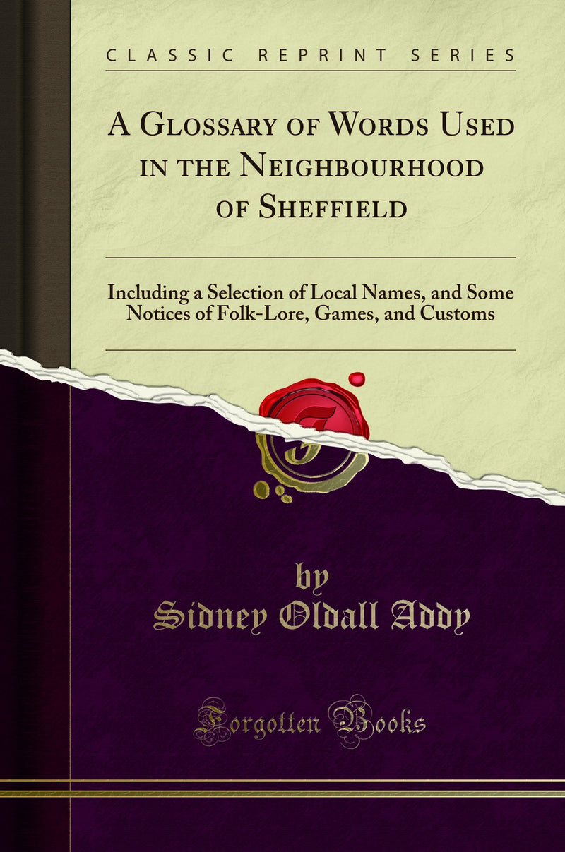 A Glossary of Words Used in the Neighbourhood of Sheffield: Including a Selection of Local Names, and Some Notices of Folk-Lore, Games, and Customs (Classic Reprint)