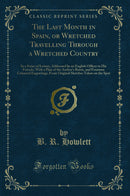 The Last Month in Spain, or Wretched Travelling Through a Wretched Country: In a Series of Letters, Addressed by an English Officer to His Friends, With a Plan of the Author's Route, and Fourteen Coloured Engravings, From Original Sketches Taken on the Sp