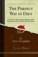 The Perfect Way in Diet: A Treatise Advocating a Return to the Natural and Ancient Food of Our Race (Classic Reprint)