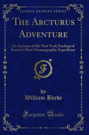 The Arcturus Adventure: An Account of the New York Zoological Society''s First Oceanographic Expedition (Classic Reprint)