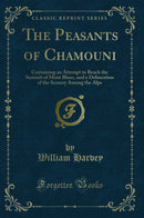 The Peasants of Chamouni: Containing an Attempt to Reach the Summit of Mont Blanc, and a Delineation of the Scenery Among the Alps (Classic Reprint)