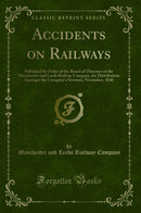 Accidents on Railways: Published by Order of the Board of Directors of the Manchester and Leeds Railway Company, for Distribution Amongst the Company''s Servants, November, 1840 (Classic Reprint)