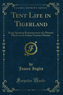 Tent Life in Tigerland: Being Sporting Reminiscences of a Pioneer Planter in an Indian Frontier District (Classic Reprint)