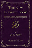 The New English Book, Vol. 1 of 5: A Graduated Course of English Composition in Five Books; For Primary and Secondary Schools (Classic Reprint)