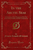In the Arctic Seas: A Narrative of the Discovery of the Fate of Sir John Franklin and His Companions (Classic Reprint)