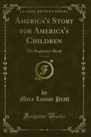 America''s Story for America''s Children, Vol. 1 of 5: The Beginner''s Book (Classic Reprint)