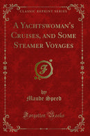 A Yachtswoman's Cruises, and Some Steamer Voyages (Classic Reprint)