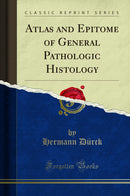 Atlas and Epitome of General Pathologic Histology (Classic Reprint)