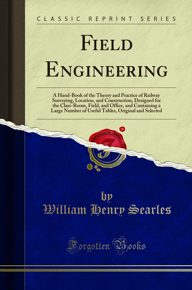 Field Engineering: A Hand-Book of the Theory and Practice of Railway Surveying, Location, and Construction, Designed for the Class-Room, Field, and Office, and Containing a Large Number of Useful Tables, Original and Selected (Classic Reprint)