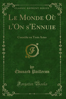 Le Monde Où l''On s''Ennuie: Comédie en Trois Actes (Classic Reprint)