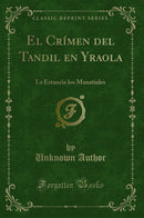 El Crímen del Tandil en Yraola: La Estancia los Manatiales (Classic Reprint)