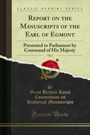 Report on the Manuscripts of the Earl of Egmont, Vol. 1: Presented to Parliament by Command of His Majesty (Classic Reprint)