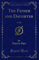 The Father and Daughter: A Tale (Classic Reprint)
