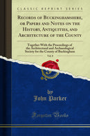 Records of Buckinghamshire, or Papers and Notes on the History, Antiquities, and Architecture of the County, Vol. 8: Together With the Proceedings of the Architectural and Archaeological Society for the County of Buckingham (Classic Reprint)