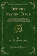 Off the Beaten Track: Through the Big Bald, Big Horn, Shoshone, and the Rocky Mountains, to Yellowstone National Park; An Accurate and Concise Description of the Entire Trip From Ottumwa, Iowa, to Yellowstone National Park and Return (Classic Reprint)