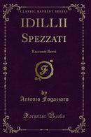 IDILLII Spezzati: Racconti Brevi (Classic Reprint)