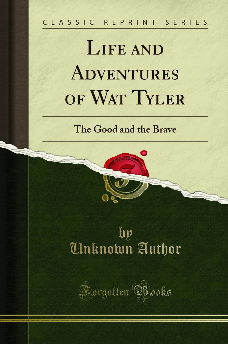 Life and Adventures of Wat Tyler: The Good and the Brave (Classic Reprint)
