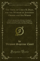 The Trial of Cyrus B. Dean, for the Murder of Jonathan Ormsby and Asa Marsh: Before the Supreme Court of Judicature of the State of Vermont, at Their Special Sessions, Begun and Holden at Burlington, Chittenden County, on the 23d of August, A. D. 1808, Re