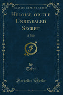Heloise, or the Unrevealed Secret: A Tale (Classic Reprint)