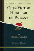 Chez Victor Hugo par un Passant (Classic Reprint)