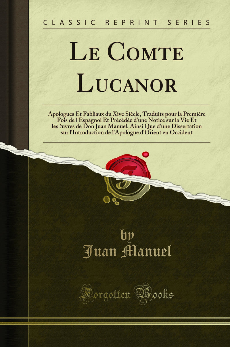 Le Comte Lucanor: Apologues Et Fabliaux du Xive Siècle, Traduits pour la Première Fois de l'Espagnol Et Précédée d'une Notice sur la Vie Et les Œuvres de Don Juan Manuel, Ainsi Que d'une Dissertation sur l'Introduction de l'Apologue d'Orient en Occi