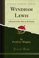 Wyndham Lewis: A Portrait of the Artist as the Enemy (Classic Reprint)