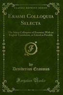 Erasmi Colloquia Selecta: The Select Colloquies of Erasmus; With an English Translation, as Literal as Possible (Classic Reprint)