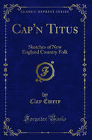 Cap''n Titus: Sketches of New England Country Folk (Classic Reprint)