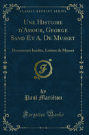 Une Histoire d''Amour, George Sand Et A. De Musset: Documents Inédits, Lettres de Musset (Classic Reprint)