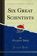 Six Great Scientists (Classic Reprint)