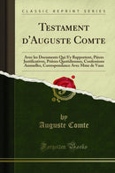 Testament d''Auguste Comte: Avec les Documents Qui S''y Rapportent, Pièces Justificatives, Prières Quotidiennes, Confessions Annuelles, Correspondance Avec Mme de Vaux (Classic Reprint)