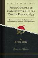 Revue Générale de l''Architecture Et des Travaux Publics, 1853, Vol. 11: Journal des Architectes des Ingénieurs, des Archéologues, des Industriels Et des Propriétaires (Classic Reprint)