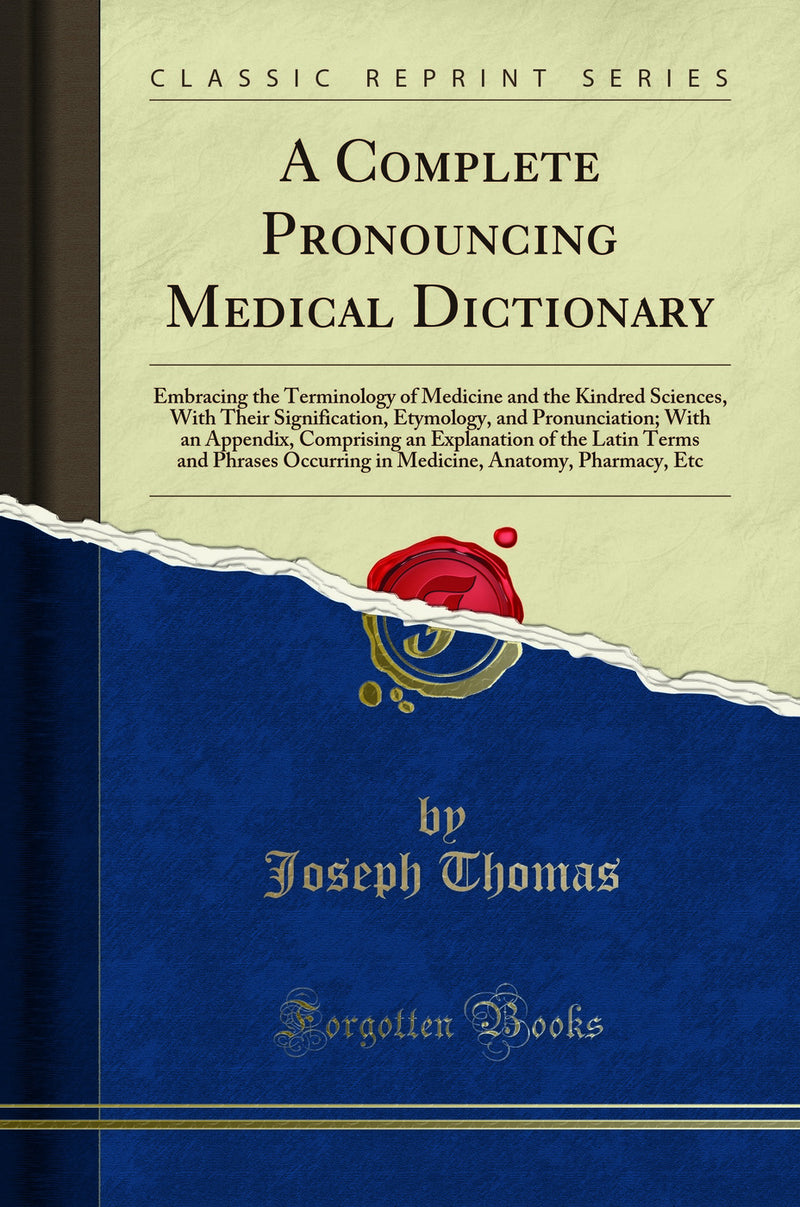 A Complete Pronouncing Medical Dictionary: Embracing the Terminology of Medicine and the Kindred Sciences, With Their Signification, Etymology, and Pronunciation; With an Appendix, Comprising an Explanation of the Latin Terms and Phrases Occurring in Medi