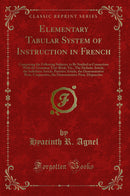 Elementary Tabular System of Instruction in French: Comprising the Following Subjects, to Be Studied in Connection With the Grammar Text-Book, Viz., The Definite Article, the Indefinite Article, Partitive Article, the Demonstrative Pron. Conjunctive, the 