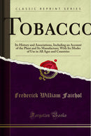 Tobacco: Its History and Associations, Including an Account of the Plant and Its Manufacture; With Its Modes of Use in All Ages and Countries (Classic Reprint)