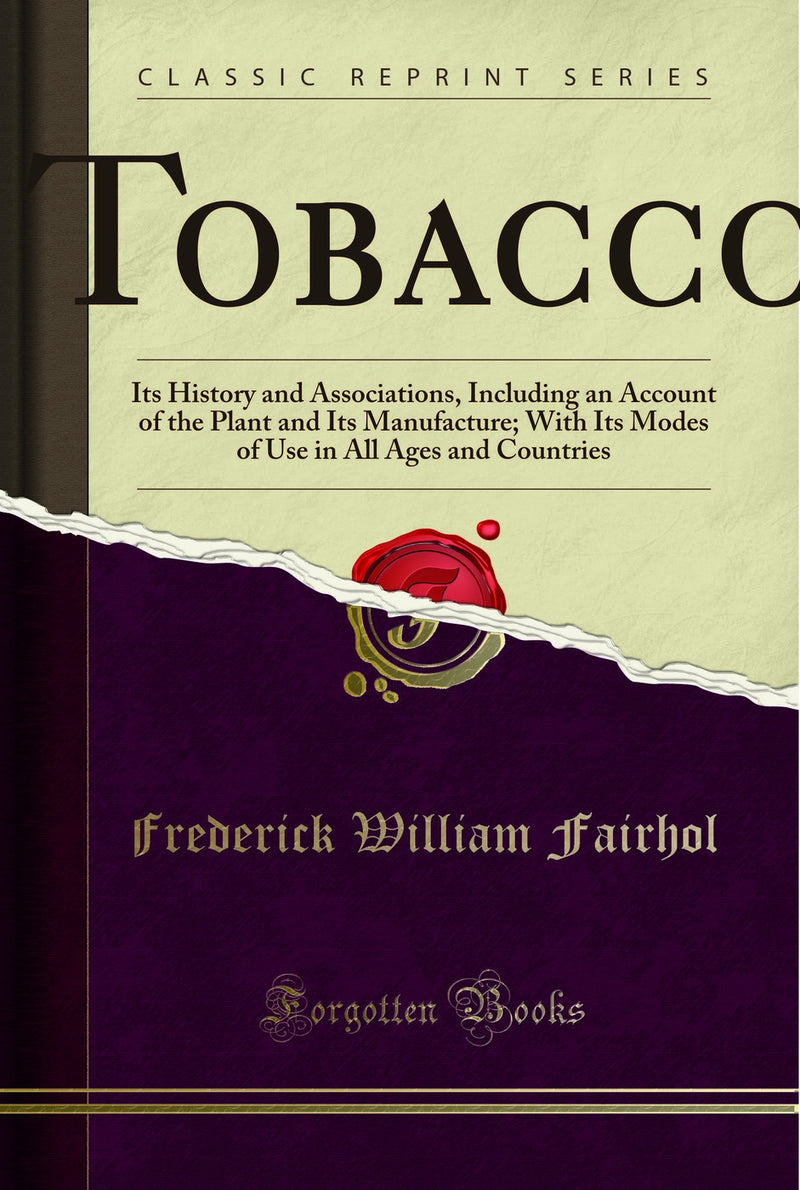 Tobacco: Its History and Associations, Including an Account of the Plant and Its Manufacture; With Its Modes of Use in All Ages and Countries (Classic Reprint)