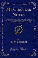 My Circular Notes, Vol. 1 of 2: Extracts From Journals, Letters Sent Home, Geological and Other Notes, Written While Travelling Westwards Round the World, From July 6, 1874, to July 6, 1875 (Classic Reprint)