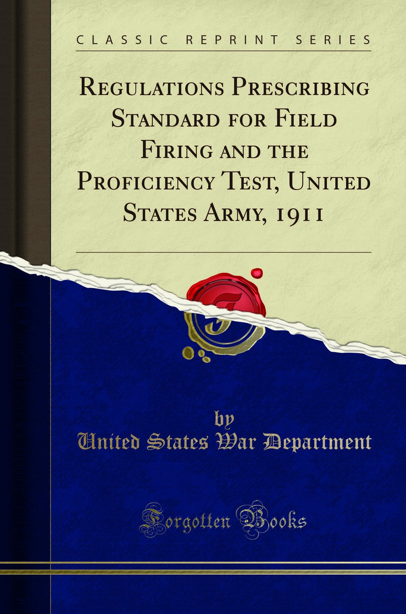 Regulations Prescribing Standard for Field Firing and the Proficiency Test, United States Army, 1911 (Classic Reprint)