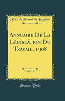 Annuaire De La Législation Du Travail, 1908, Vol. 12 (Classic Reprint)