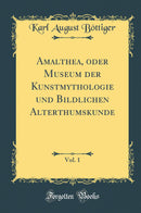 Amalthea, oder Museum der Kunstmythologie und Bildlichen Alterthumskunde, Vol. 1 (Classic Reprint)