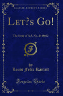 Let’s Go!: The Story of A.S. No. 2448602 (Classic Reprint)