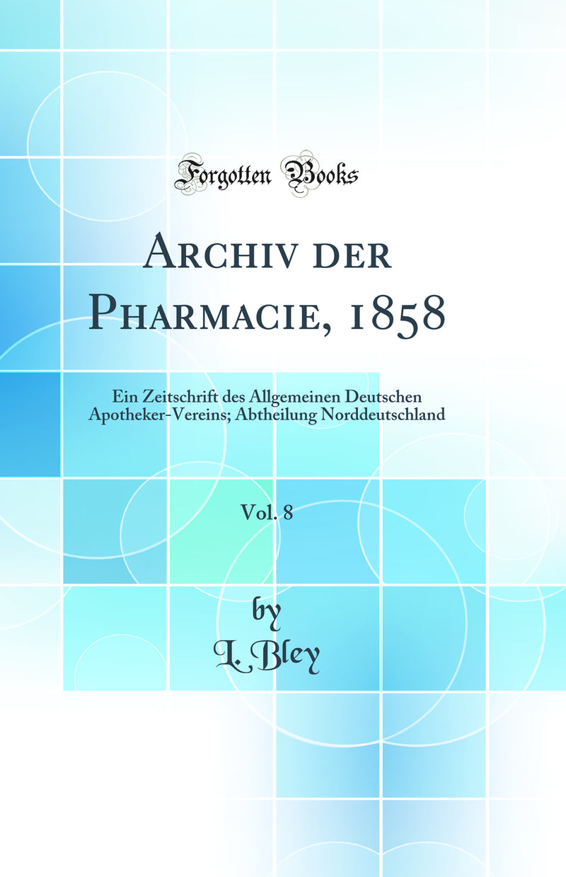 Archiv der Pharmacie, 1858, Vol. 8: Ein Zeitschrift des Allgemeinen Deutschen Apotheker-Vereins; Abtheilung Norddeutschland (Classic Reprint)