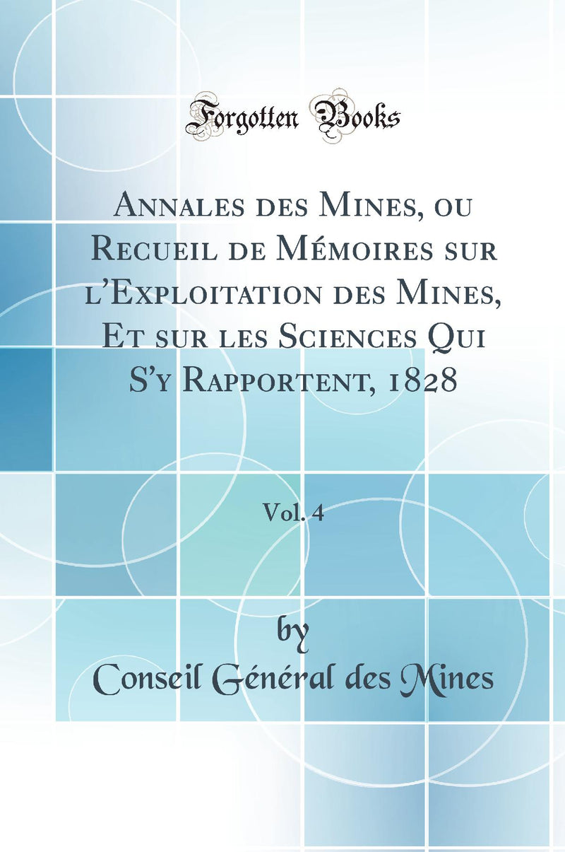 Annales des Mines, ou Recueil de Mémoires sur l''Exploitation des Mines, Et sur les Sciences Qui S''y Rapportent, 1828, Vol. 4 (Classic Reprint)