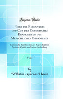 Über die Erkenntnis und Cur der Chronischen Krankheiten des Menschlichen Organismus, Vol. 3: Chronische Krankheiten des Reproduktiven Systems; Zweite und Letzte Abtheilung (Classic Reprint)