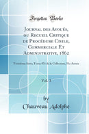 Journal des Avoués, ou Recueil Critique de Procédure Civile, Commerciale Et Administrative, 1862, Vol. 3: Troisième Série; Tome 87e de la Collection, 51e Année (Classic Reprint)