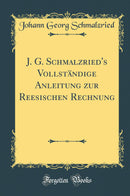 J. G. Schmalzried''s Vollständige Anleitung zur Reesischen Rechnung (Classic Reprint)