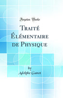 Traité Élémentaire de Physique (Classic Reprint)